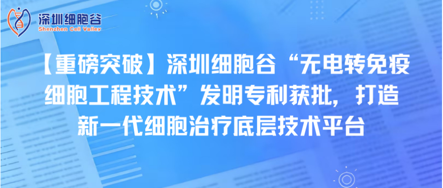 【重磅突破】深圳z6com时凯集团“无电转免疫细胞工程技术”发明专利获批，打造新一代细胞治疗底层技术平台